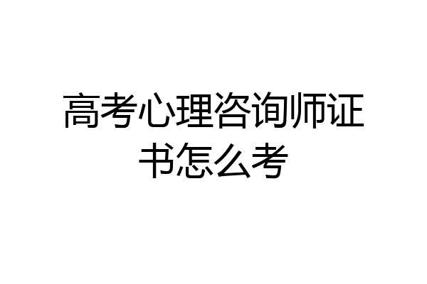 高考心理咨询师证书怎么考