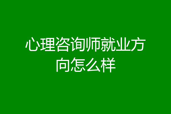 心理咨询师就业方向怎么样