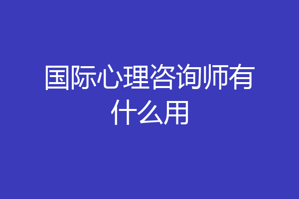 国际心理咨询师有什么用