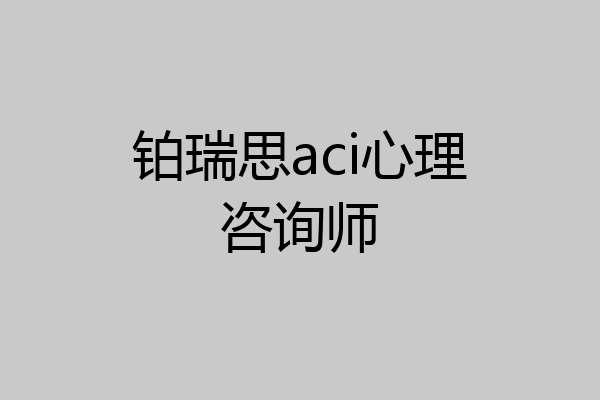 铂瑞思aci心理咨询师