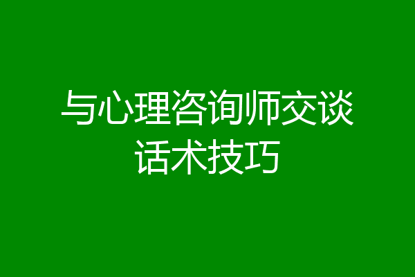 与心理咨询师交谈话术技巧