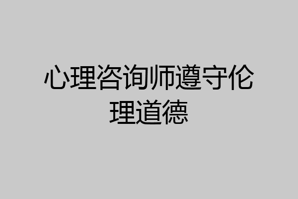 心理咨询师遵守伦理道德