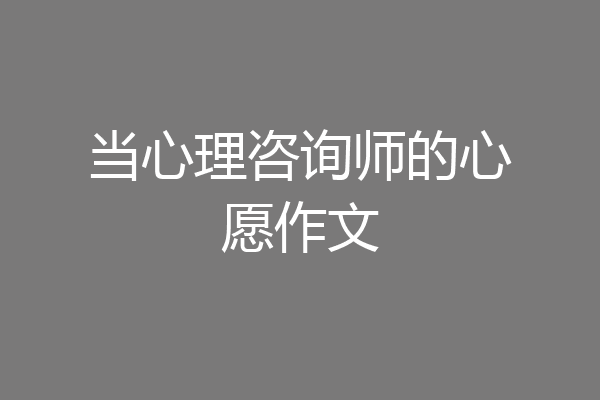 当心理咨询师的心愿作文