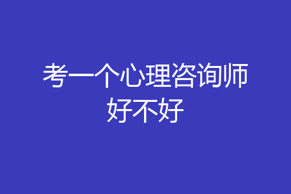 考一个心理咨询师好不好