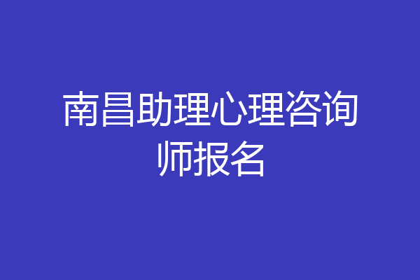 南昌助理心理咨询师报名