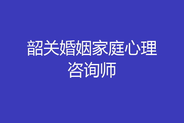 韶关婚姻家庭心理咨询师