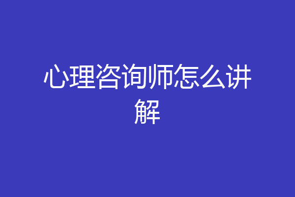 心理咨询师怎么讲解