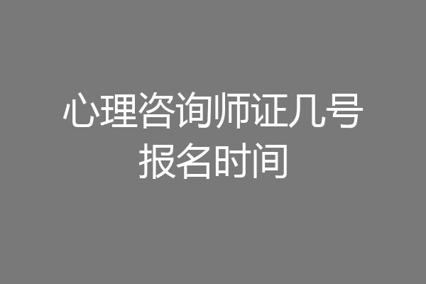心理咨询师证几号报名时间