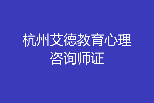 杭州艾德教育心理咨询师证