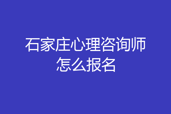 石家庄心理咨询师怎么报名
