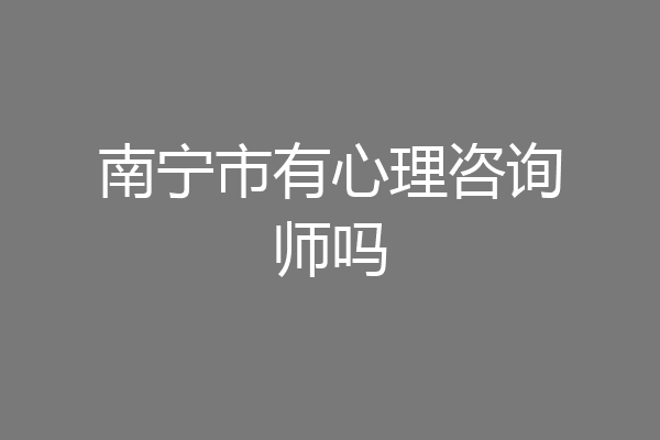 南宁市有心理咨询师吗