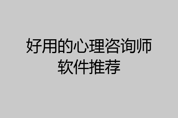 好用的心理咨询师软件推荐