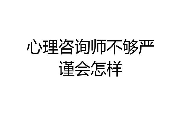 心理咨询师不够严谨会怎样