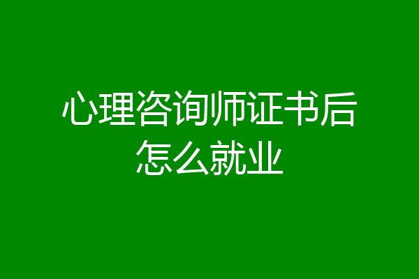 心理咨询师证书后怎么就业
