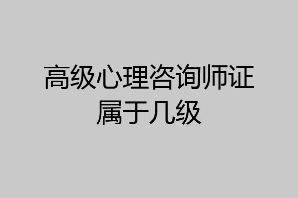 高级心理咨询师证属于几级