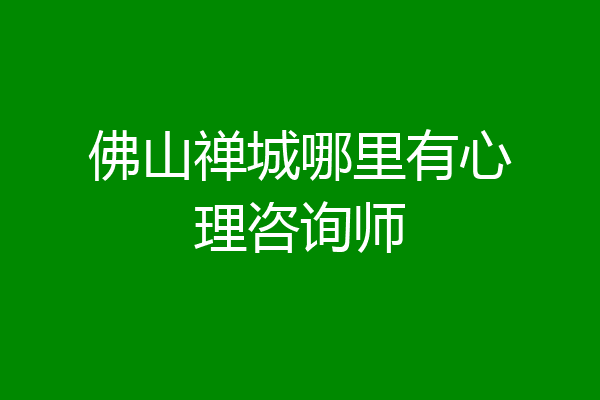 佛山禅城哪里有心理咨询师