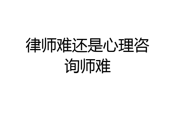 律师难还是心理咨询师难