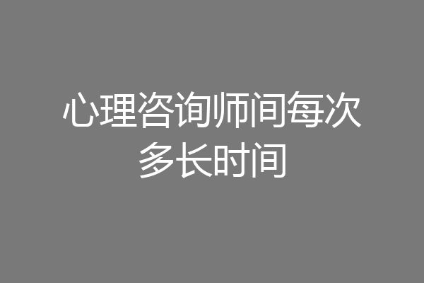 心理咨询师间每次多长时间