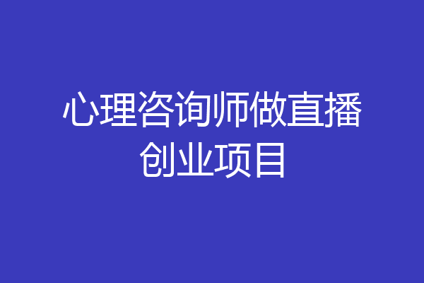 心理咨询师做直播创业项目