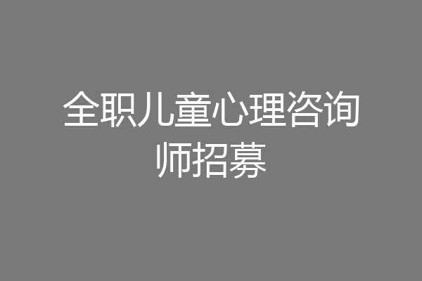 全职儿童心理咨询师招募