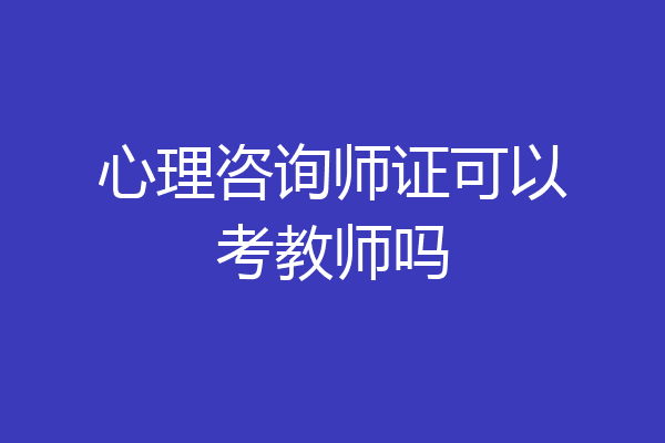 心理咨询师证可以考教师吗