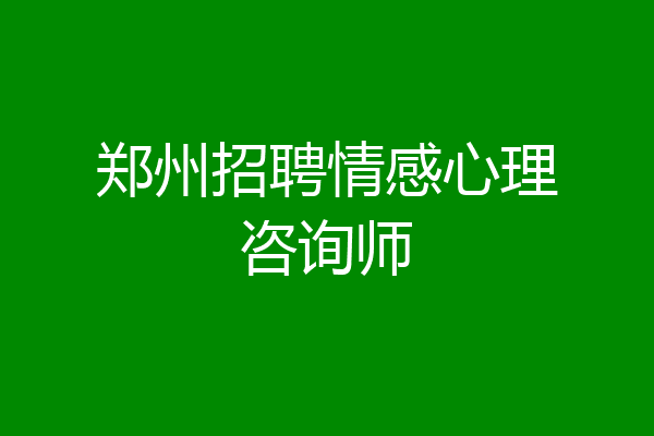 郑州招聘情感心理咨询师