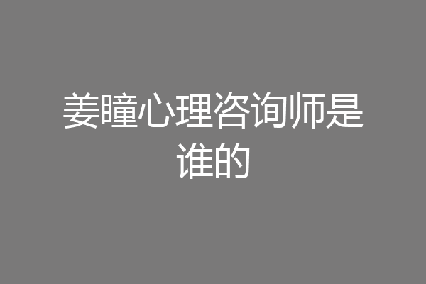 姜瞳心理咨询师是谁的