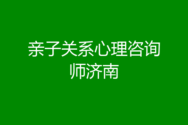 亲子关系心理咨询师济南