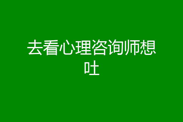 去看心理咨询师想吐