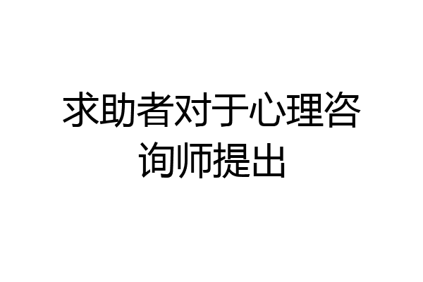 求助者对于心理咨询师提出
