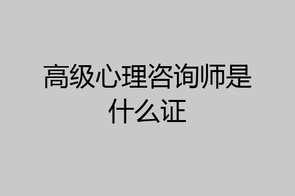 高级心理咨询师是什么证