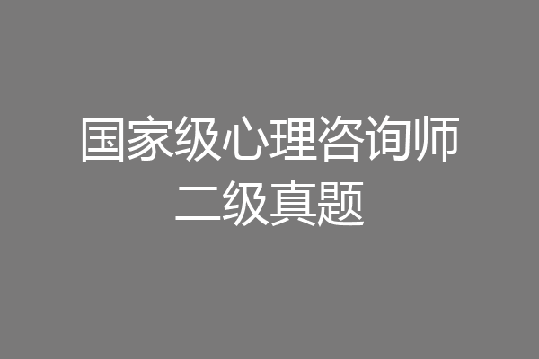 国家级心理咨询师二级真题