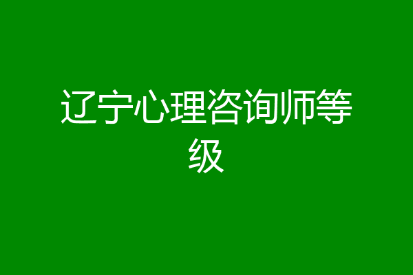 辽宁心理咨询师等级