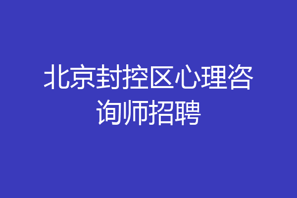 北京封控区心理咨询师招聘
