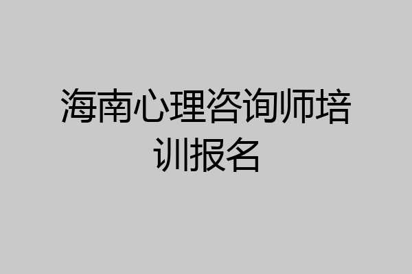 海南心理咨询师培训报名