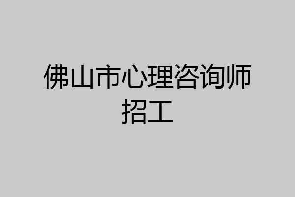 佛山市心理咨询师招工