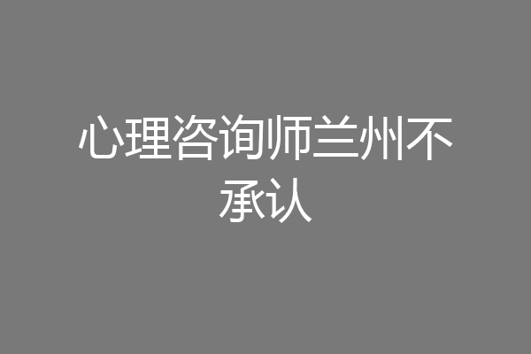 心理咨询师兰州不承认