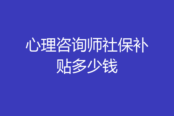 心理咨询师社保补贴多少钱