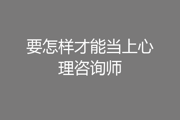 要怎样才能当上心理咨询师