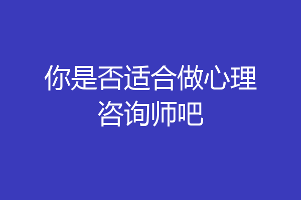 你是否适合做心理咨询师吧