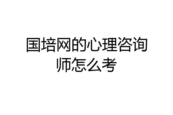 国培网的心理咨询师怎么考