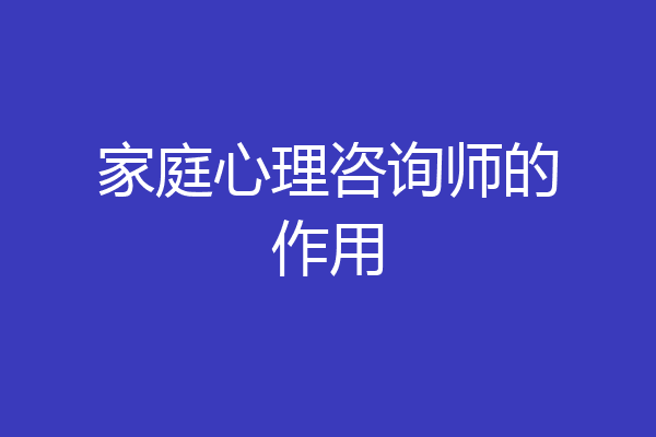 家庭心理咨询师的作用