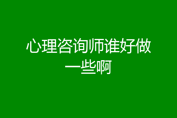 心理咨询师谁好做一些啊