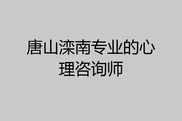 唐山滦南专业的心理咨询师