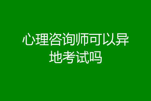 心理咨询师可以异地考试吗