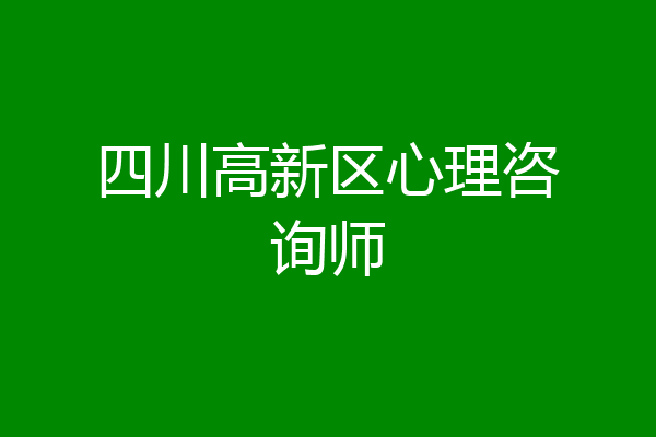 四川高新区心理咨询师