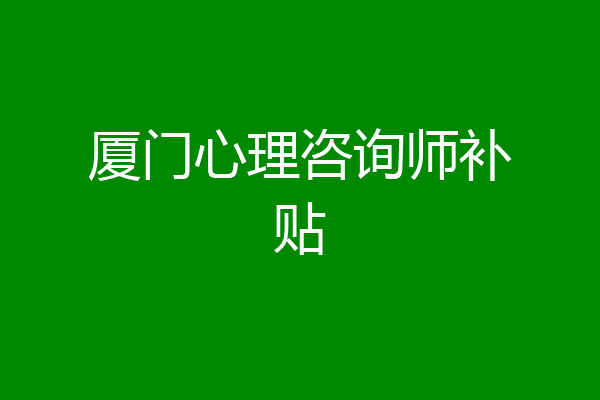 厦门心理咨询师补贴