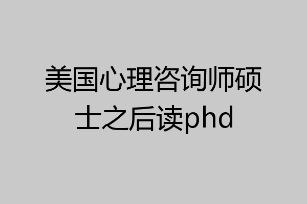 美国心理咨询师硕士之后读phd