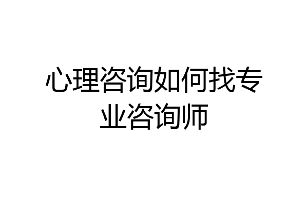 心理咨询如何找专业咨询师