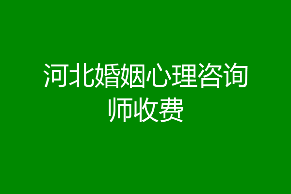 河北婚姻心理咨询师收费